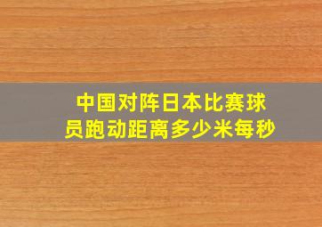 中国对阵日本比赛球员跑动距离多少米每秒