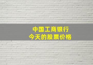 中国工商银行今天的股票价格