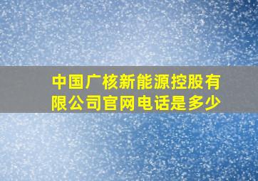 中国广核新能源控股有限公司官网电话是多少