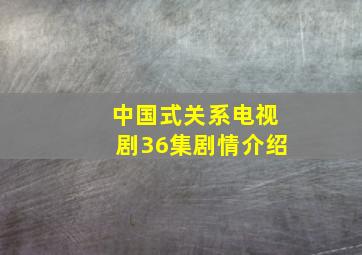 中国式关系电视剧36集剧情介绍