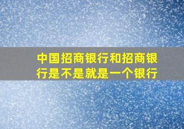 中国招商银行和招商银行是不是就是一个银行