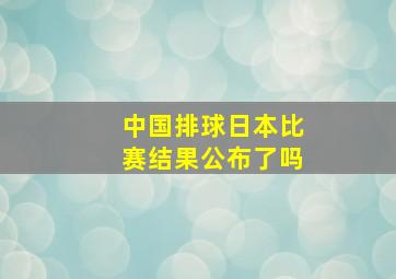 中国排球日本比赛结果公布了吗