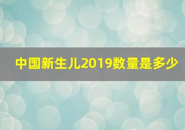 中国新生儿2019数量是多少