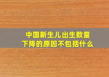 中国新生儿出生数量下降的原因不包括什么