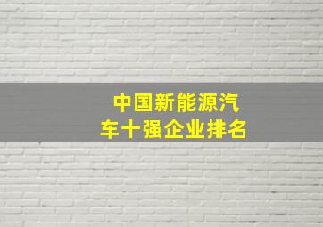 中国新能源汽车十强企业排名