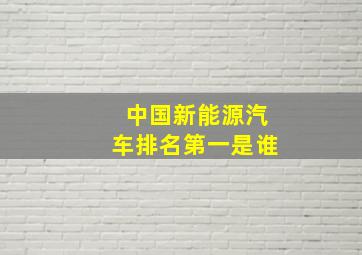 中国新能源汽车排名第一是谁