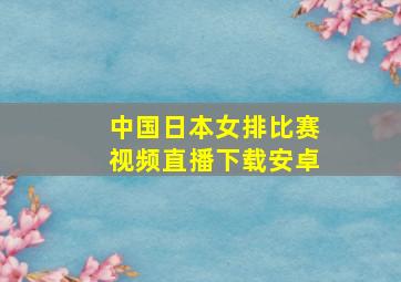 中国日本女排比赛视频直播下载安卓