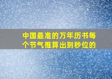 中国最准的万年历书每个节气推算出到秒位的