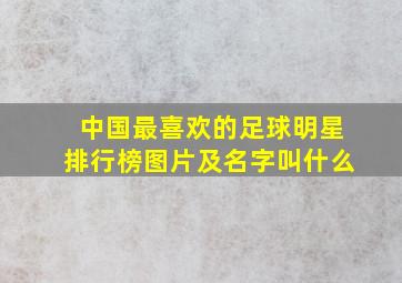 中国最喜欢的足球明星排行榜图片及名字叫什么