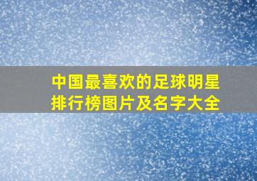 中国最喜欢的足球明星排行榜图片及名字大全