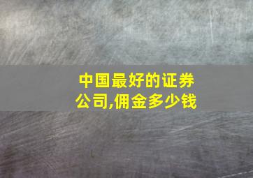 中国最好的证券公司,佣金多少钱