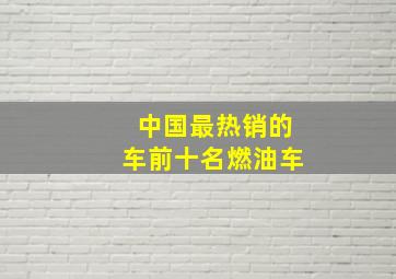 中国最热销的车前十名燃油车