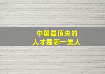 中国最顶尖的人才是哪一类人