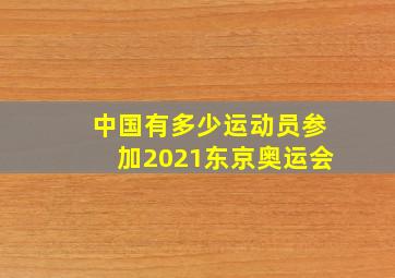 中国有多少运动员参加2021东京奥运会