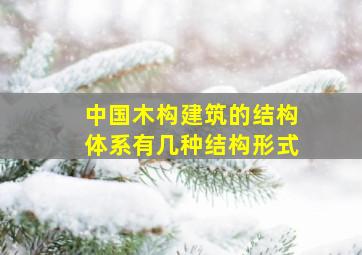 中国木构建筑的结构体系有几种结构形式