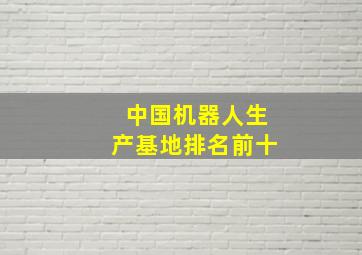 中国机器人生产基地排名前十