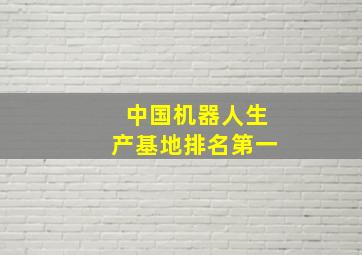 中国机器人生产基地排名第一