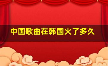 中国歌曲在韩国火了多久