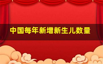 中国每年新增新生儿数量