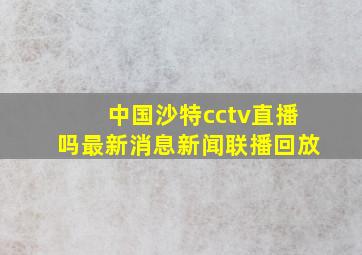 中国沙特cctv直播吗最新消息新闻联播回放