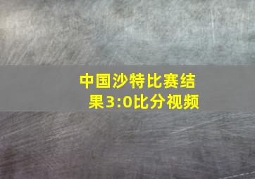 中国沙特比赛结果3:0比分视频