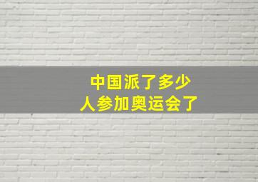 中国派了多少人参加奥运会了