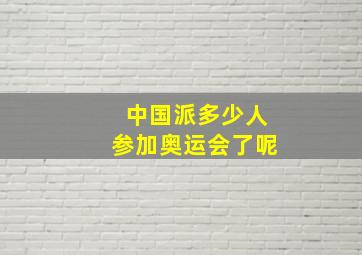 中国派多少人参加奥运会了呢