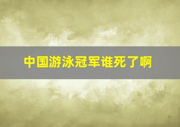 中国游泳冠军谁死了啊