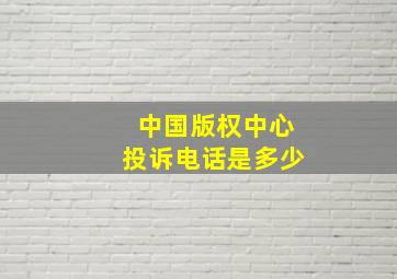 中国版权中心投诉电话是多少