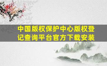 中国版权保护中心版权登记查询平台官方下载安装