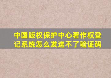 中国版权保护中心著作权登记系统怎么发送不了验证码