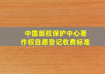 中国版权保护中心著作权自愿登记收费标准