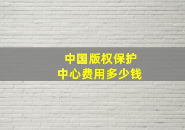 中国版权保护中心费用多少钱