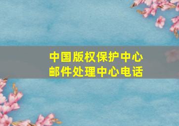 中国版权保护中心邮件处理中心电话