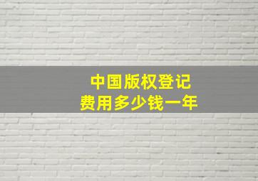 中国版权登记费用多少钱一年