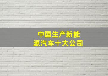 中国生产新能源汽车十大公司