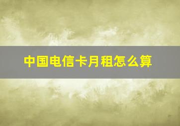 中国电信卡月租怎么算