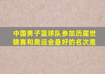 中国男子篮球队参加历届世锦赛和奥运会最好的名次是