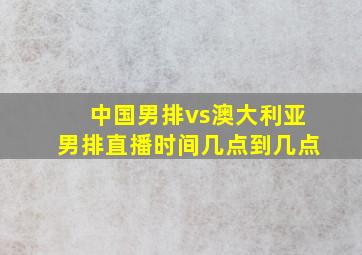 中国男排vs澳大利亚男排直播时间几点到几点