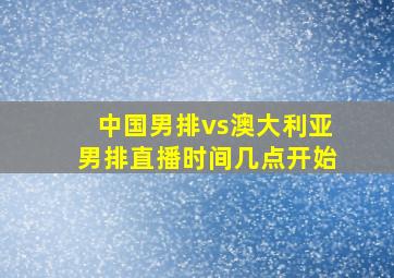 中国男排vs澳大利亚男排直播时间几点开始