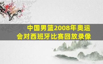 中国男篮2008年奥运会对西班牙比赛回放录像