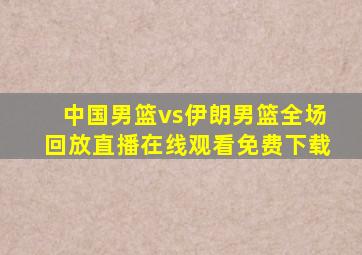 中国男篮vs伊朗男篮全场回放直播在线观看免费下载