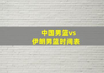 中国男篮vs伊朗男篮时间表