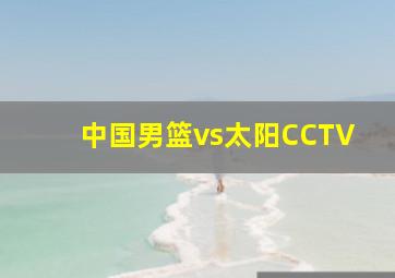 中国男篮vs太阳CCTV