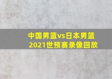 中国男篮vs日本男篮2021世预赛录像回放