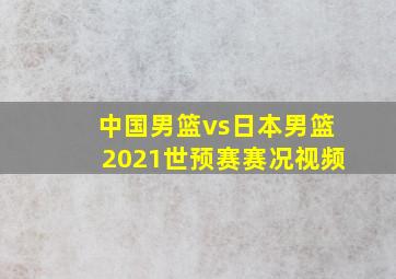 中国男篮vs日本男篮2021世预赛赛况视频