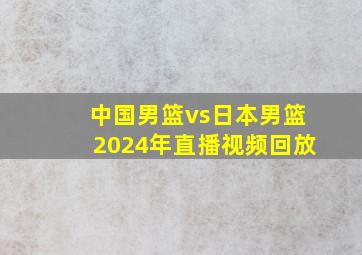 中国男篮vs日本男篮2024年直播视频回放