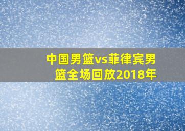 中国男篮vs菲律宾男篮全场回放2018年