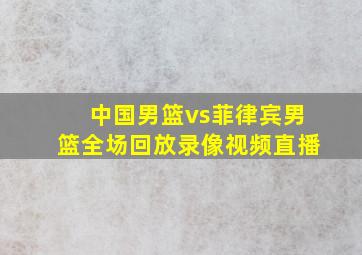 中国男篮vs菲律宾男篮全场回放录像视频直播