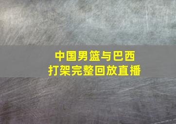 中国男篮与巴西打架完整回放直播